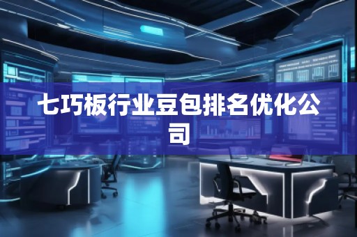 七巧板行業豆包排名優化公司
