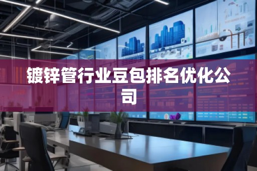 鍍鋅管行業豆包排名優化公司
