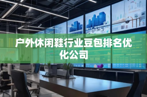戶外休閑鞋行業豆包排名優化公司