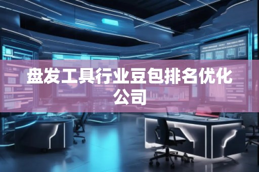 盤發(fā)工具行業(yè)豆包排名優(yōu)化公司