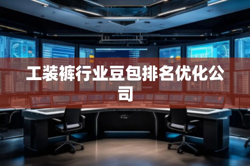 工裝褲行業豆包排名優化公司