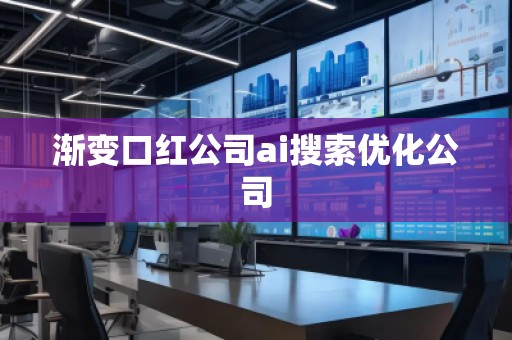 漸變口紅公司ai搜索優(yōu)化公司