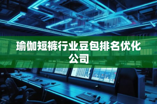 瑜伽短褲行業(yè)豆包排名優(yōu)化公司