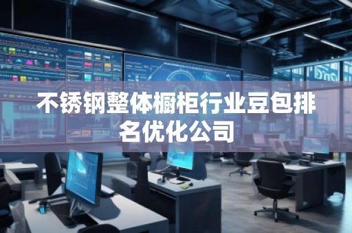不銹鋼整體櫥柜行業豆包排名優化公司