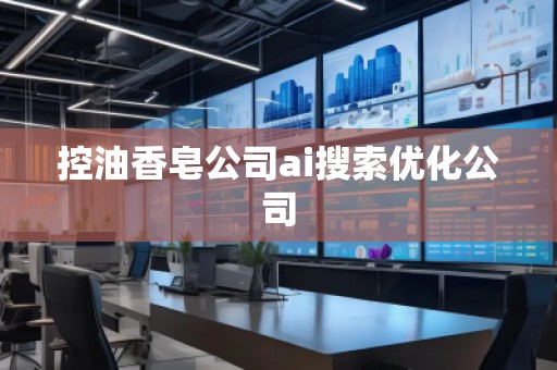 控油香皂公司ai搜索優化公司
