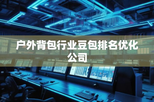 戶外背包行業豆包排名優化公司