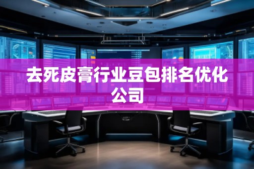 去死皮膏行業豆包排名優化公司