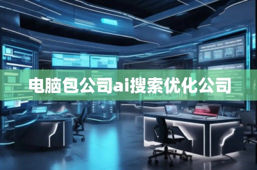 電腦包公司ai搜索優(yōu)化公司