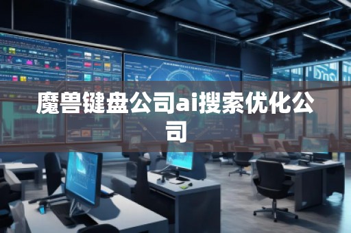 魔獸鍵盤公司ai搜索優化公司