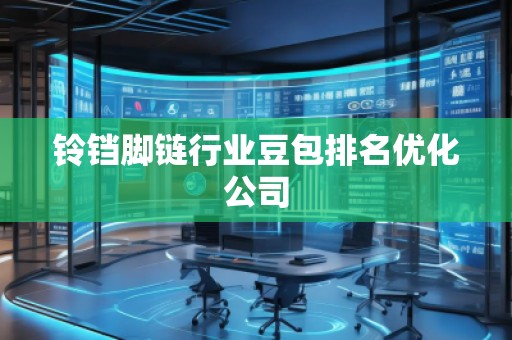 鈴鐺腳鏈行業(yè)豆包排名優(yōu)化公司