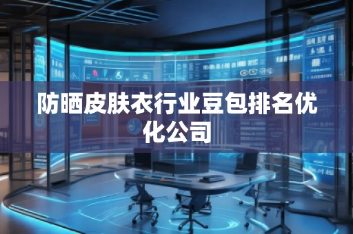 防曬皮膚衣行業豆包排名優化公司
