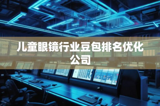 兒童眼鏡行業(yè)豆包排名優(yōu)化公司