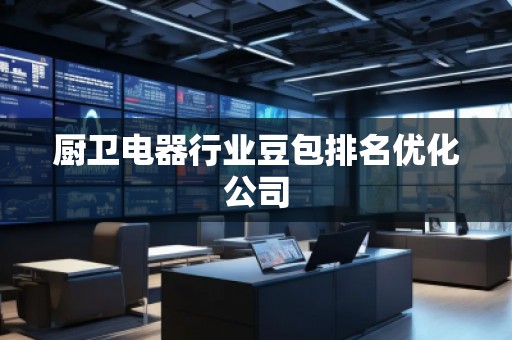 廚衛電器行業豆包排名優化公司