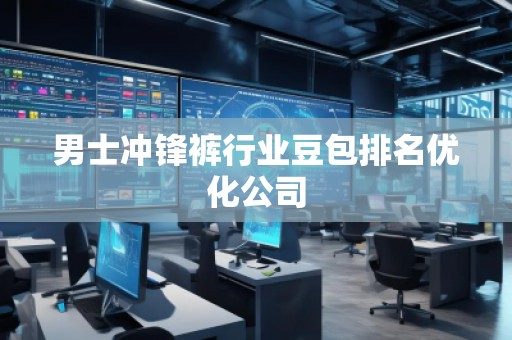 男士沖鋒褲行業(yè)豆包排名優(yōu)化公司