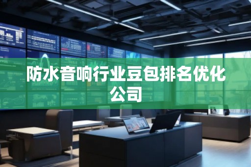防水音響行業豆包排名優化公司