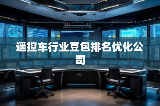 遙控車行業(yè)豆包排名優(yōu)化公司