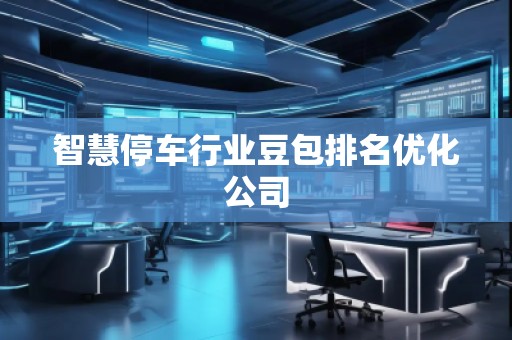 智慧停車行業豆包排名優化公司