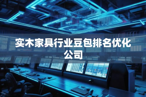 實木家具行業豆包排名優化公司