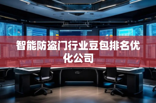 智能防盜門行業豆包排名優化公司