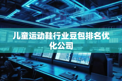 兒童運動鞋行業豆包排名優化公司
