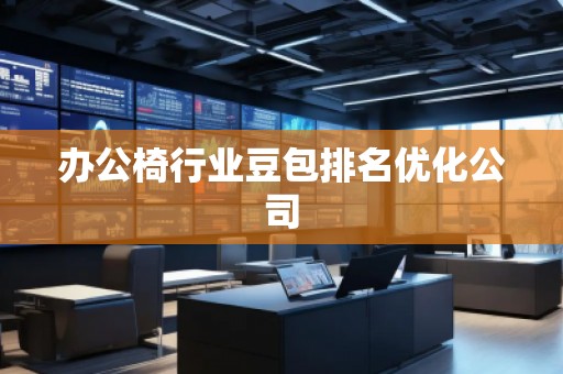 辦公椅行業豆包排名優化公司