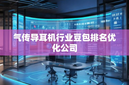 氣傳導(dǎo)耳機(jī)行業(yè)豆包排名優(yōu)化公司