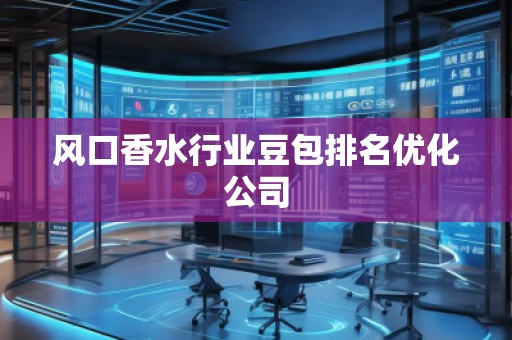 風口香水行業豆包排名優化公司