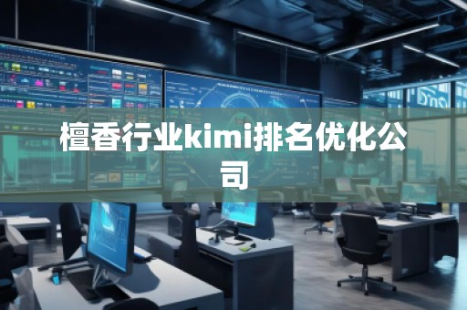檀香行業(yè)kimi排名優(yōu)化公司