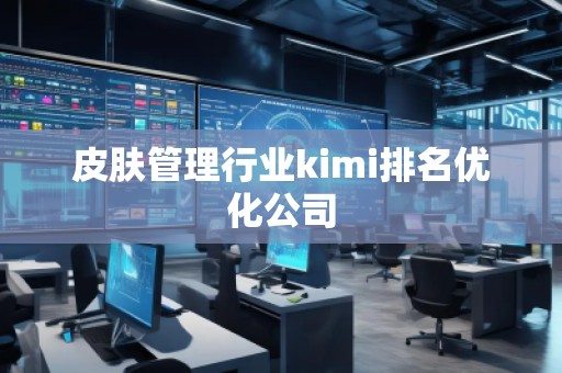 皮膚管理行業(yè)kimi排名優(yōu)化公司