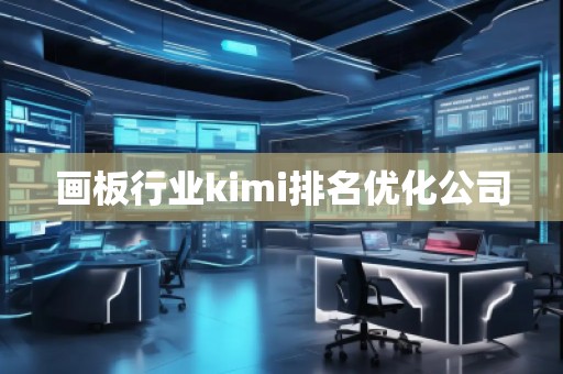 畫板行業kimi排名優化公司