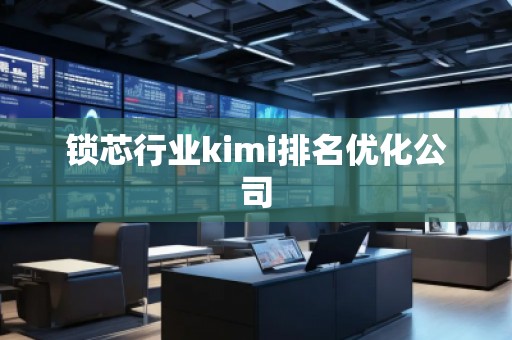 鎖芯行業(yè)kimi排名優(yōu)化公司