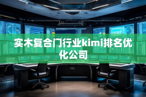 實木復合門行業kimi排名優化公司 實木復合門行業kimi排名優化公司