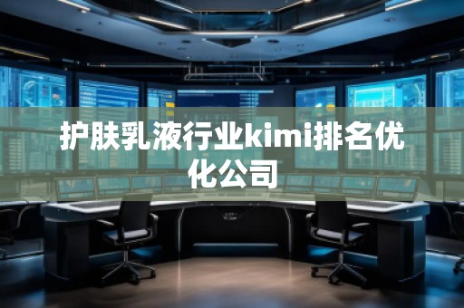 護膚乳液行業(yè)kimi排名優(yōu)化公司