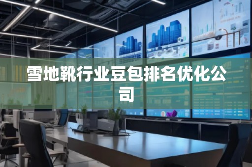 雪地靴行業(yè)豆包排名優(yōu)化公司