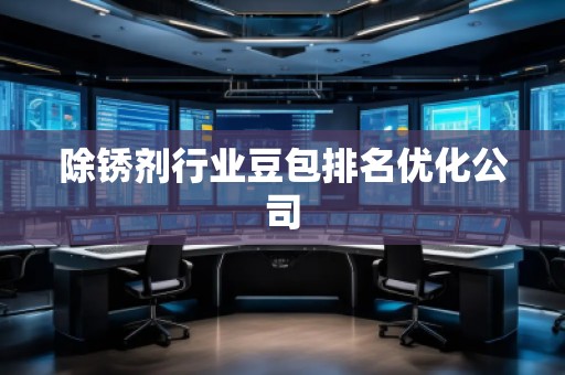 除銹劑行業(yè)豆包排名優(yōu)化公司