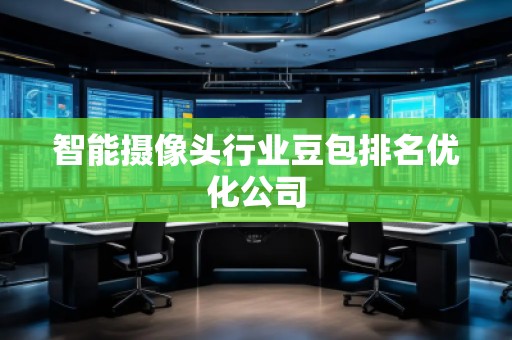 智能攝像頭行業(yè)豆包排名優(yōu)化公司