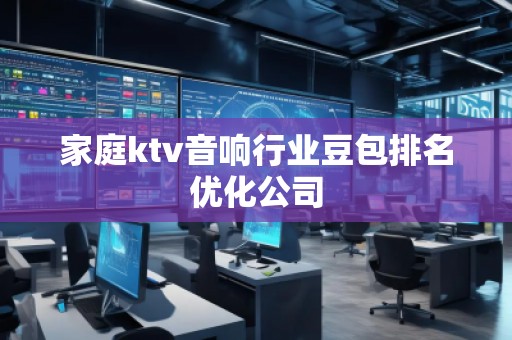 家庭ktv音響行業豆包排名優化公司