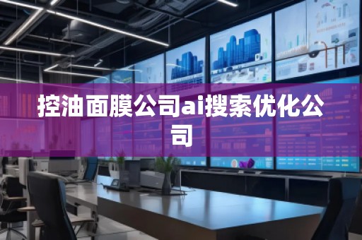 控油面膜公司ai搜索優(yōu)化公司