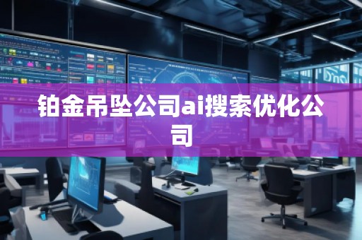 鉑金吊墜公司ai搜索優化公司 鉑金吊墜公司ai搜索優化公司