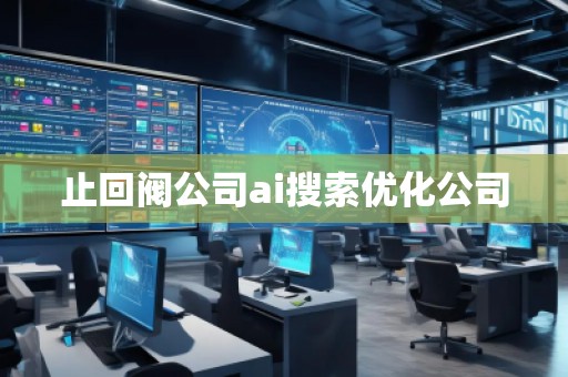 止回閥公司ai搜索優(yōu)化公司