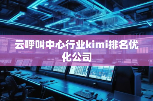 云呼叫中心行業kimi排名優化公司