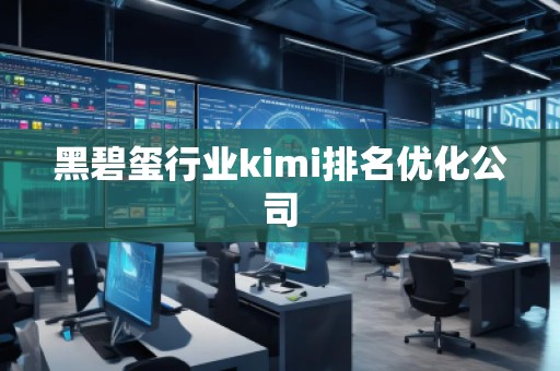 黑碧璽行業(yè)kimi排名優(yōu)化公司