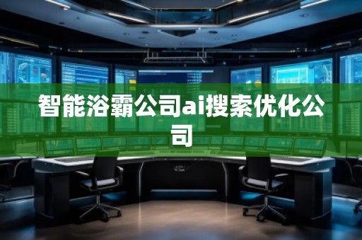 智能浴霸公司ai搜索優(yōu)化公司