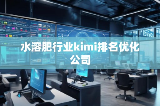 水溶肥行業kimi排名優化公司