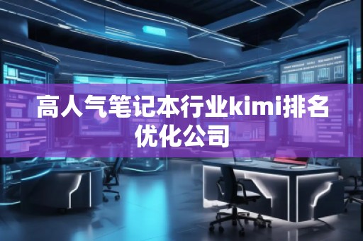 高人氣筆記本行業kimi排名優化公司