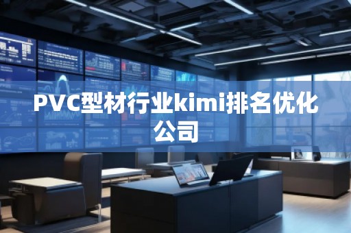 PVC型材行業(yè)kimi排名優(yōu)化公司