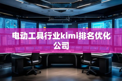 電動工具行業kimi排名優化公司