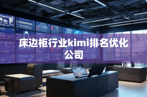 床邊柜行業kimi排名優化公司