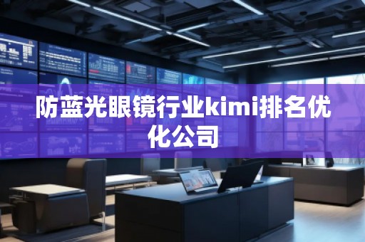 防藍光眼鏡行業kimi排名優化公司