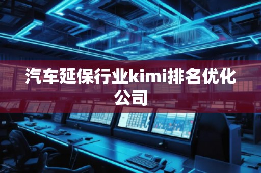 汽車延保行業(yè)kimi排名優(yōu)化公司